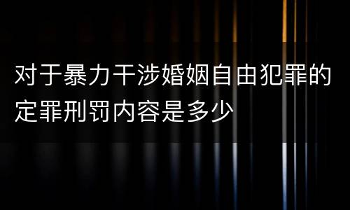 对于暴力干涉婚姻自由犯罪的定罪刑罚内容是多少