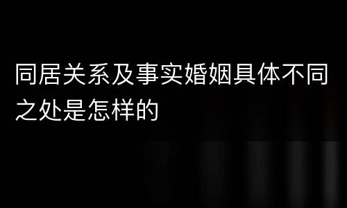 同居关系及事实婚姻具体不同之处是怎样的