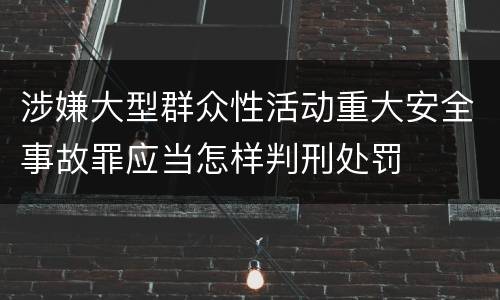 涉嫌大型群众性活动重大安全事故罪应当怎样判刑处罚