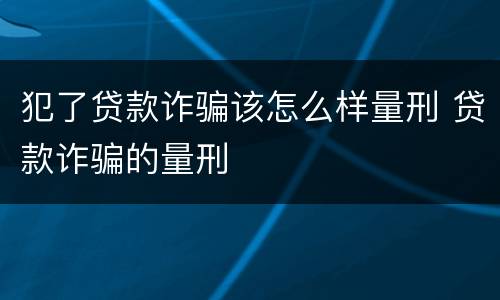 犯了贷款诈骗该怎么样量刑 贷款诈骗的量刑