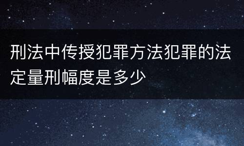 刑法中传授犯罪方法犯罪的法定量刑幅度是多少