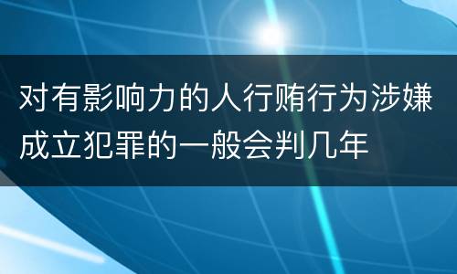 对有影响力的人行贿行为涉嫌成立犯罪的一般会判几年