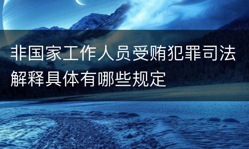 非国家工作人员受贿犯罪司法解释具体有哪些规定