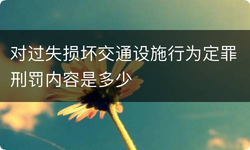 对过失损坏交通设施行为定罪刑罚内容是多少