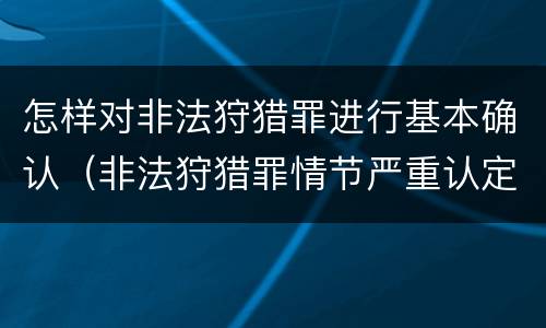 怎样对非法狩猎罪进行基本确认（非法狩猎罪情节严重认定）