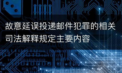 故意延误投递邮件犯罪的相关司法解释规定主要内容