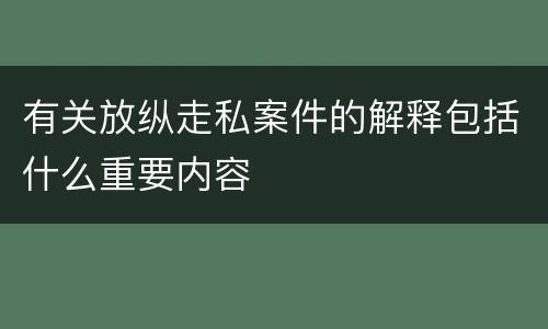 有关放纵走私案件的解释包括什么重要内容