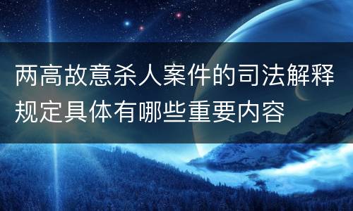 两高故意杀人案件的司法解释规定具体有哪些重要内容