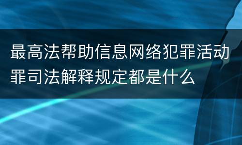 最高法帮助信息网络犯罪活动罪司法解释规定都是什么