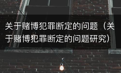 关于赌博犯罪断定的问题（关于赌博犯罪断定的问题研究）