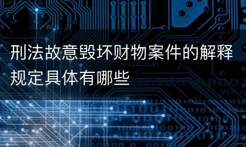 刑法故意毁坏财物案件的解释规定具体有哪些