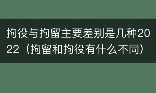 拘役与拘留主要差别是几种2022（拘留和拘役有什么不同）