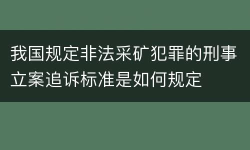我国规定非法采矿犯罪的刑事立案追诉标准是如何规定