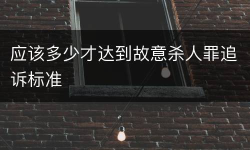 应该多少才达到故意杀人罪追诉标准