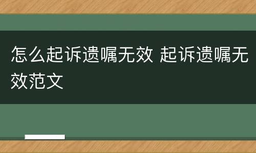 怎么起诉遗嘱无效 起诉遗嘱无效范文
