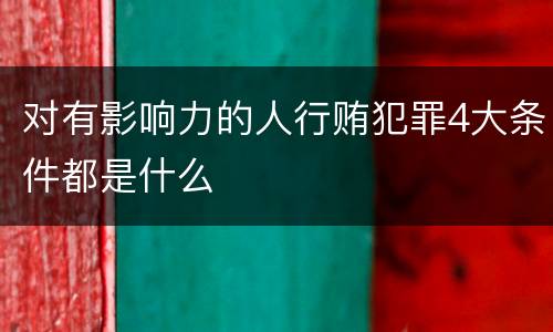 对有影响力的人行贿犯罪4大条件都是什么