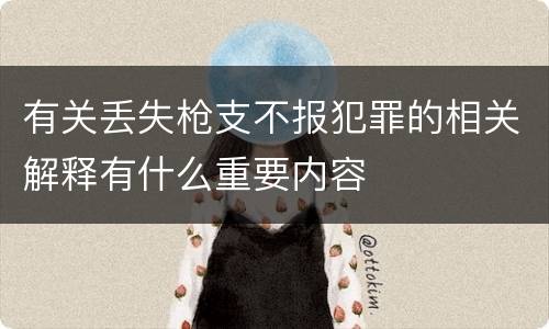 有关丢失枪支不报犯罪的相关解释有什么重要内容
