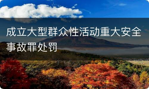 成立大型群众性活动重大安全事故罪处罚
