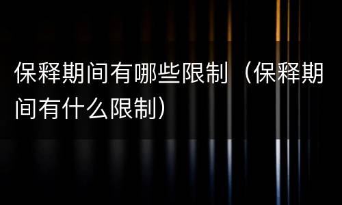 保释期间有哪些限制（保释期间有什么限制）