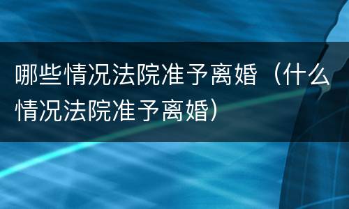 哪些情况法院准予离婚（什么情况法院准予离婚）