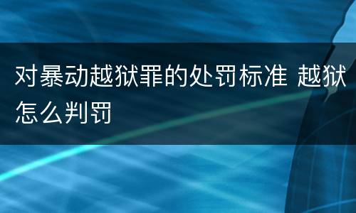 对暴动越狱罪的处罚标准 越狱怎么判罚
