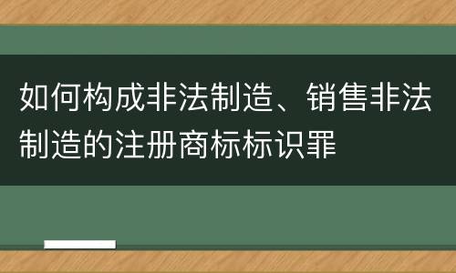 如何构成非法制造、销售非法制造的注册商标标识罪