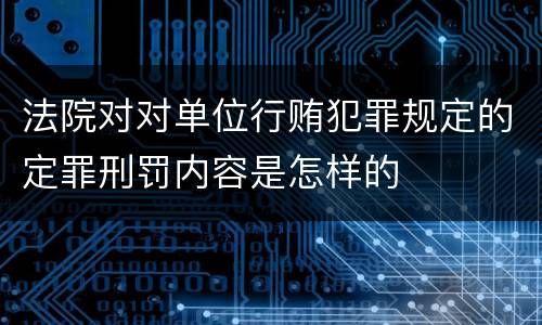 法院对对单位行贿犯罪规定的定罪刑罚内容是怎样的