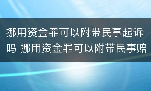 挪用资金罪可以附带民事起诉吗 挪用资金罪可以附带民事赔偿吗???