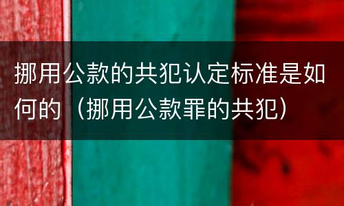 挪用公款的共犯认定标准是如何的（挪用公款罪的共犯）