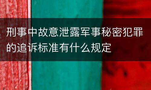 刑事中故意泄露军事秘密犯罪的追诉标准有什么规定