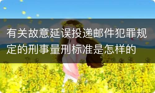 有关故意延误投递邮件犯罪规定的刑事量刑标准是怎样的