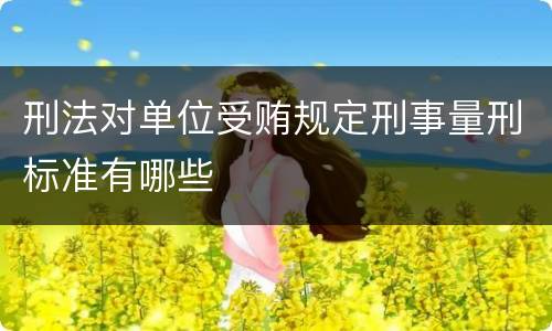 刑法对单位受贿规定刑事量刑标准有哪些
