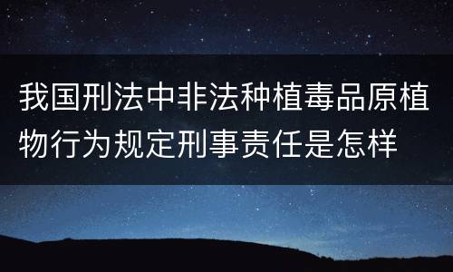 我国刑法中非法种植毒品原植物行为规定刑事责任是怎样