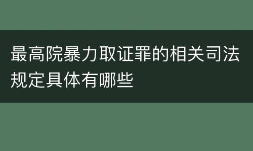 最高院暴力取证罪的相关司法规定具体有哪些