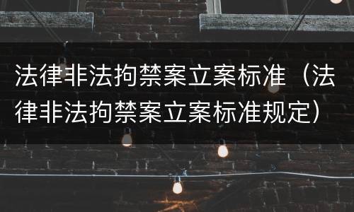 法律非法拘禁案立案标准（法律非法拘禁案立案标准规定）