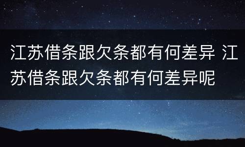 江苏借条跟欠条都有何差异 江苏借条跟欠条都有何差异呢