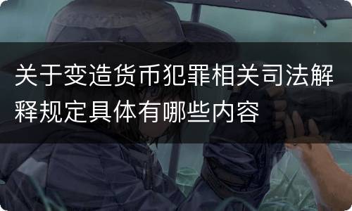 关于变造货币犯罪相关司法解释规定具体有哪些内容