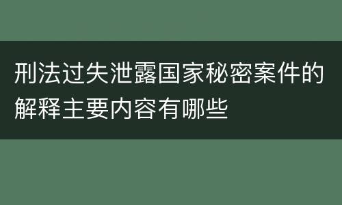 刑法过失泄露国家秘密案件的解释主要内容有哪些