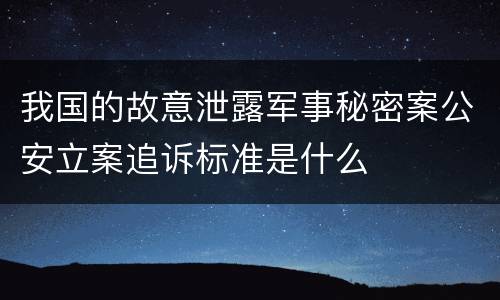 我国的故意泄露军事秘密案公安立案追诉标准是什么