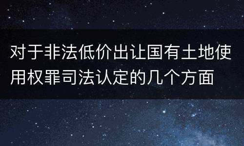 对于非法低价出让国有土地使用权罪司法认定的几个方面