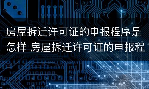 房屋拆迁许可证的申报程序是怎样 房屋拆迁许可证的申报程序是怎样的