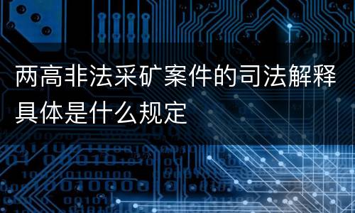 两高非法采矿案件的司法解释具体是什么规定