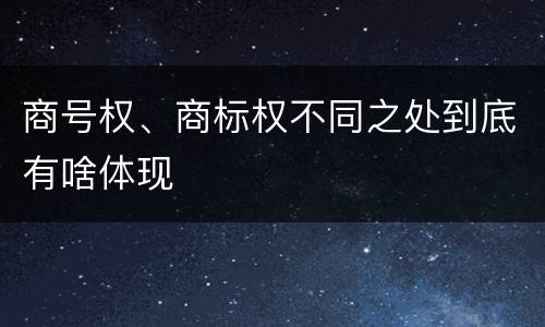 商号权、商标权不同之处到底有啥体现