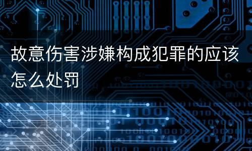 故意伤害涉嫌构成犯罪的应该怎么处罚