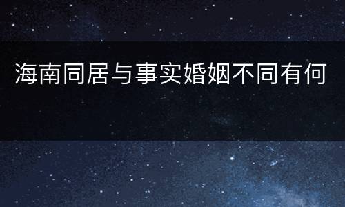 海南同居与事实婚姻不同有何