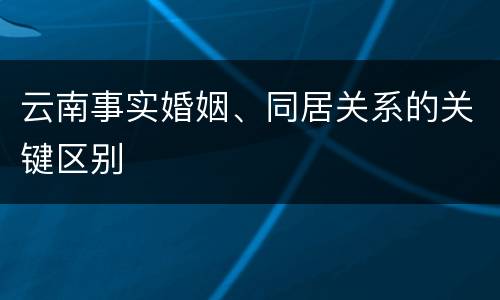 云南事实婚姻、同居关系的关键区别