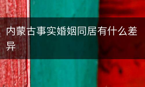 内蒙古事实婚姻同居有什么差异