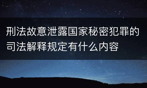 刑法故意泄露国家秘密犯罪的司法解释规定有什么内容