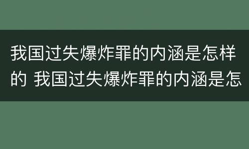 我国过失爆炸罪的内涵是怎样的 我国过失爆炸罪的内涵是怎样的呢