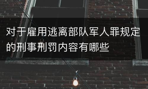 对于雇用逃离部队军人罪规定的刑事刑罚内容有哪些